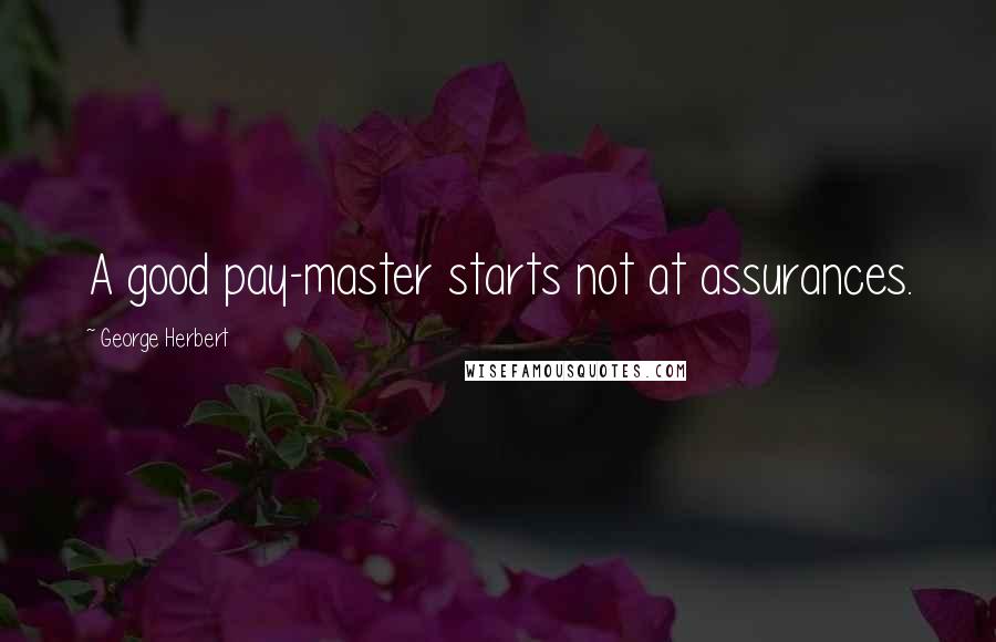 George Herbert Quotes: A good pay-master starts not at assurances.