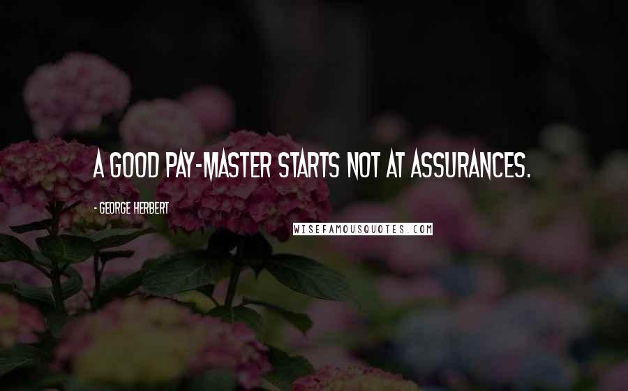 George Herbert Quotes: A good pay-master starts not at assurances.