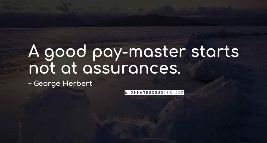 George Herbert Quotes: A good pay-master starts not at assurances.