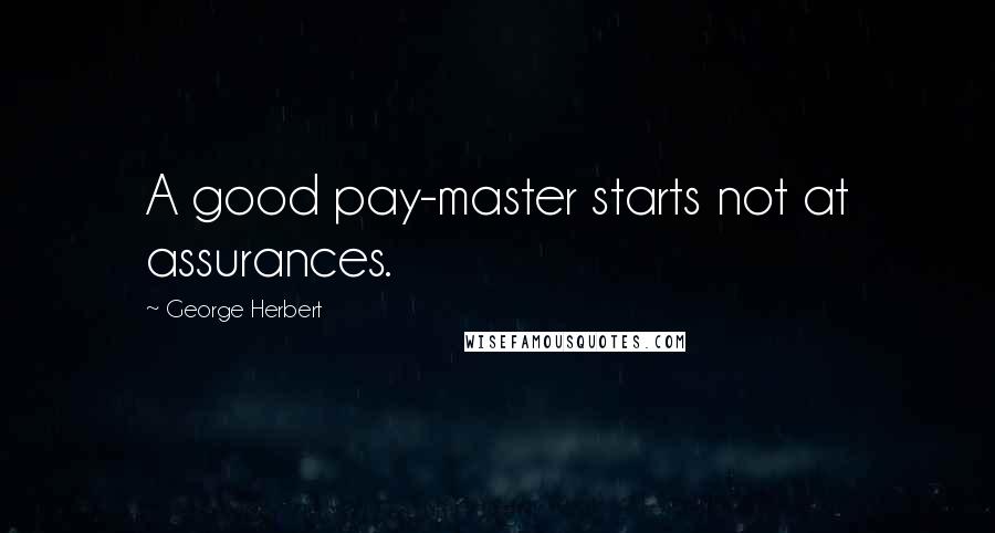 George Herbert Quotes: A good pay-master starts not at assurances.