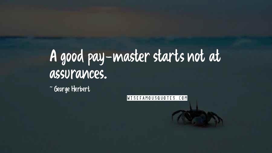 George Herbert Quotes: A good pay-master starts not at assurances.