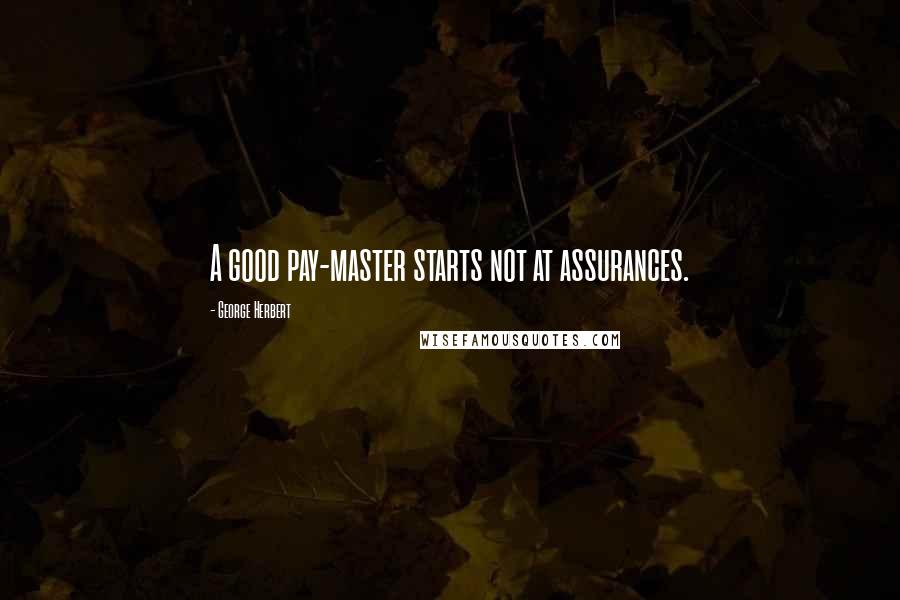 George Herbert Quotes: A good pay-master starts not at assurances.