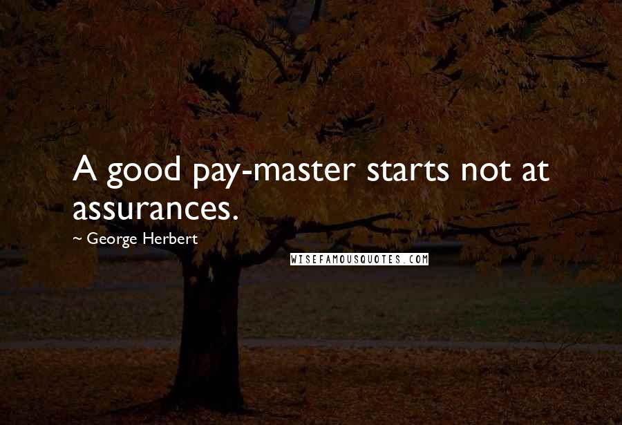 George Herbert Quotes: A good pay-master starts not at assurances.