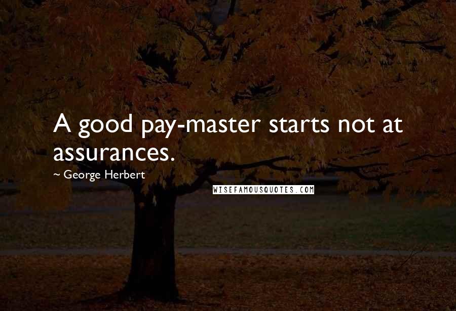 George Herbert Quotes: A good pay-master starts not at assurances.