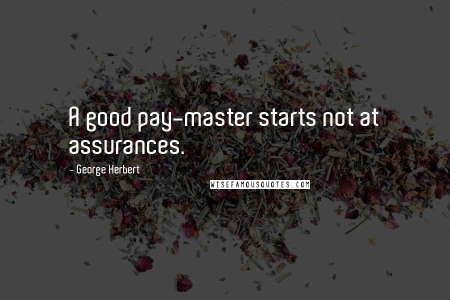 George Herbert Quotes: A good pay-master starts not at assurances.