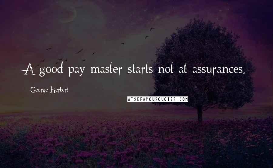George Herbert Quotes: A good pay-master starts not at assurances.