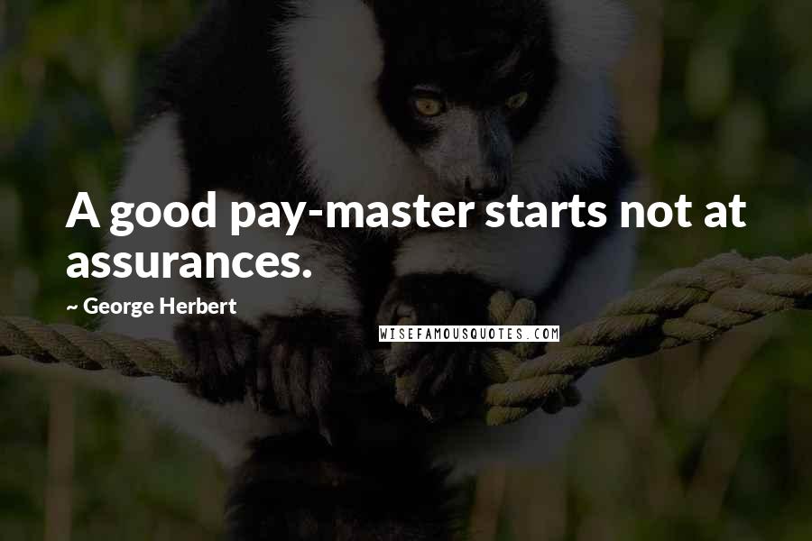 George Herbert Quotes: A good pay-master starts not at assurances.