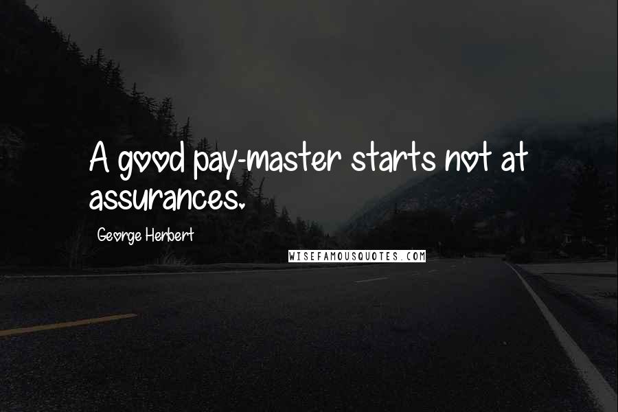 George Herbert Quotes: A good pay-master starts not at assurances.