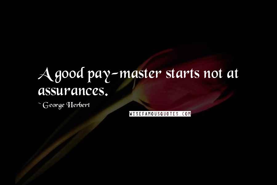 George Herbert Quotes: A good pay-master starts not at assurances.