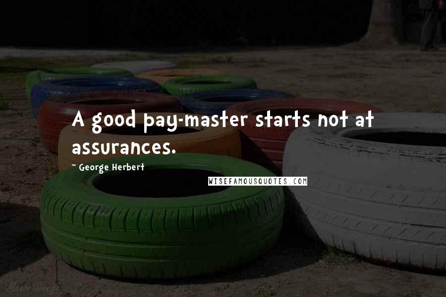 George Herbert Quotes: A good pay-master starts not at assurances.