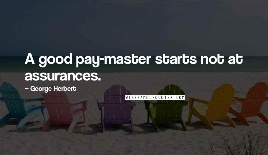 George Herbert Quotes: A good pay-master starts not at assurances.