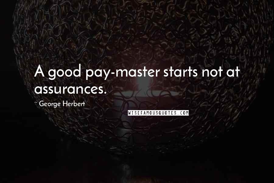 George Herbert Quotes: A good pay-master starts not at assurances.