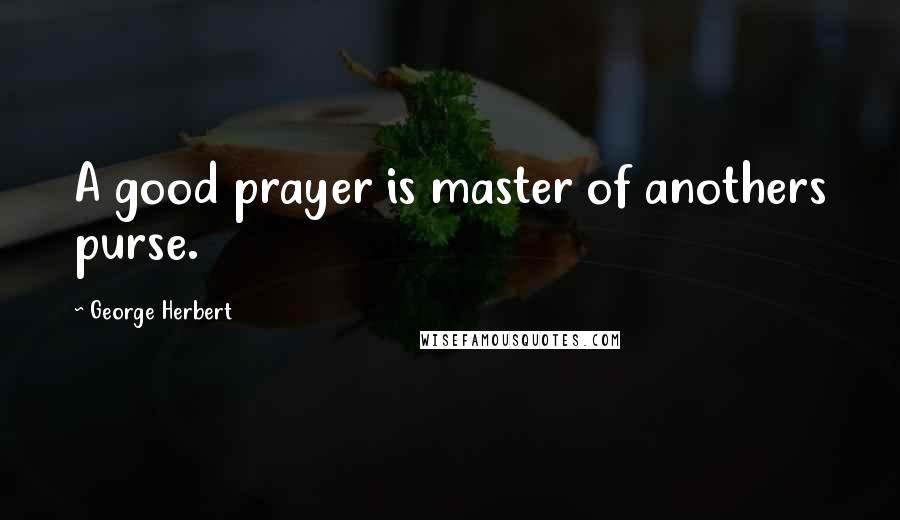 George Herbert Quotes: A good prayer is master of anothers purse.