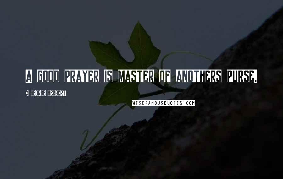 George Herbert Quotes: A good prayer is master of anothers purse.