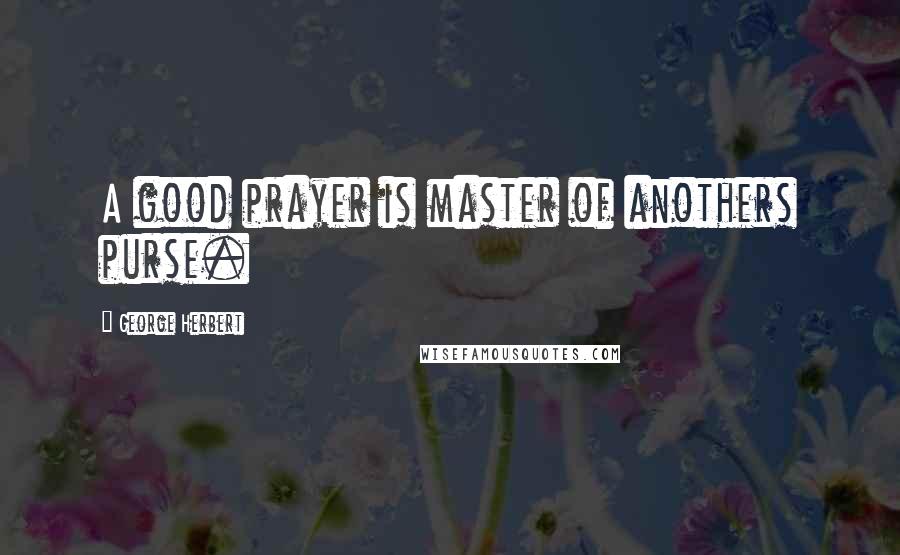 George Herbert Quotes: A good prayer is master of anothers purse.
