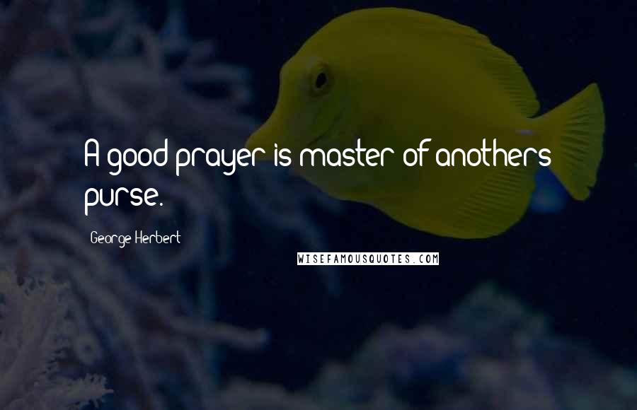 George Herbert Quotes: A good prayer is master of anothers purse.
