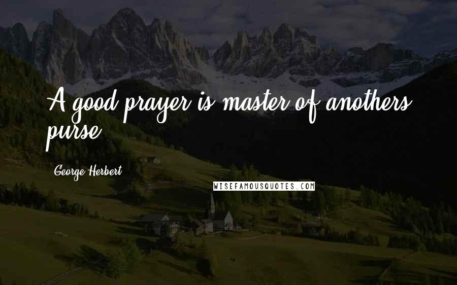 George Herbert Quotes: A good prayer is master of anothers purse.
