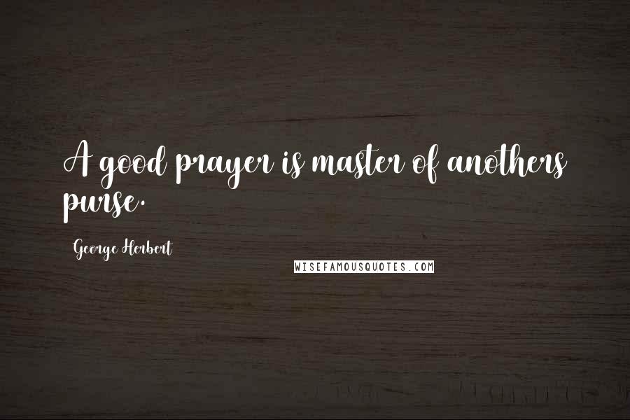 George Herbert Quotes: A good prayer is master of anothers purse.