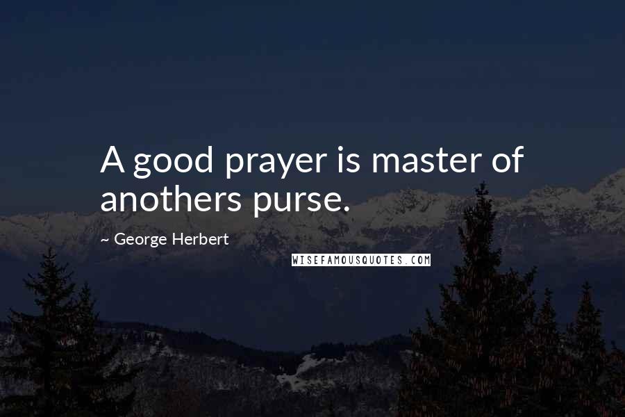 George Herbert Quotes: A good prayer is master of anothers purse.