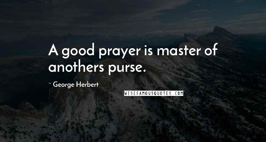 George Herbert Quotes: A good prayer is master of anothers purse.