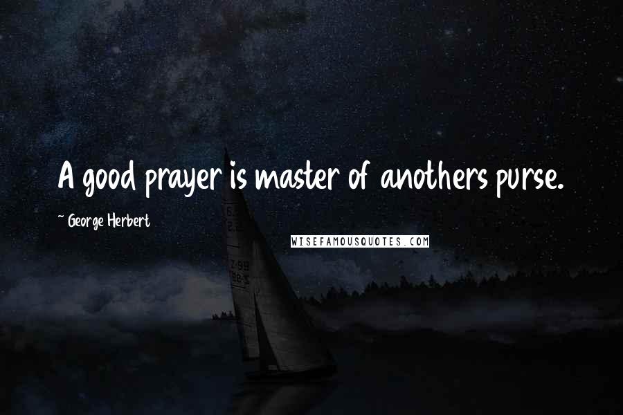 George Herbert Quotes: A good prayer is master of anothers purse.