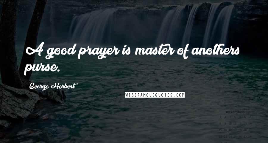 George Herbert Quotes: A good prayer is master of anothers purse.