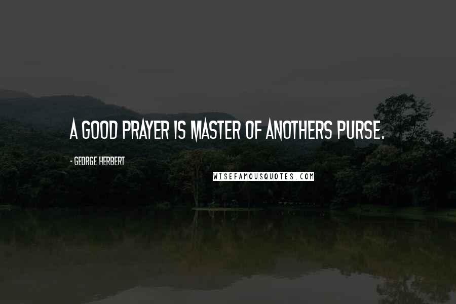 George Herbert Quotes: A good prayer is master of anothers purse.