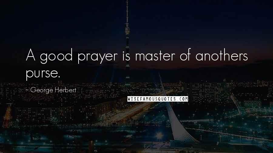 George Herbert Quotes: A good prayer is master of anothers purse.