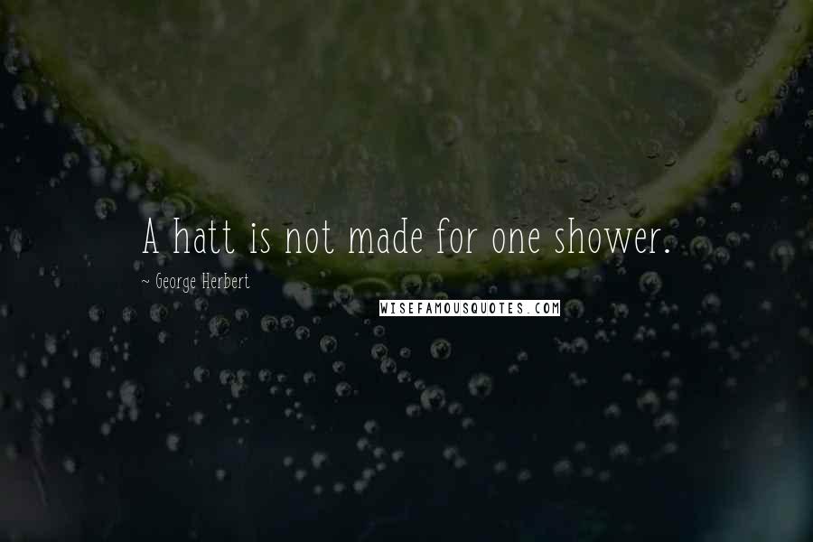 George Herbert Quotes: A hatt is not made for one shower.