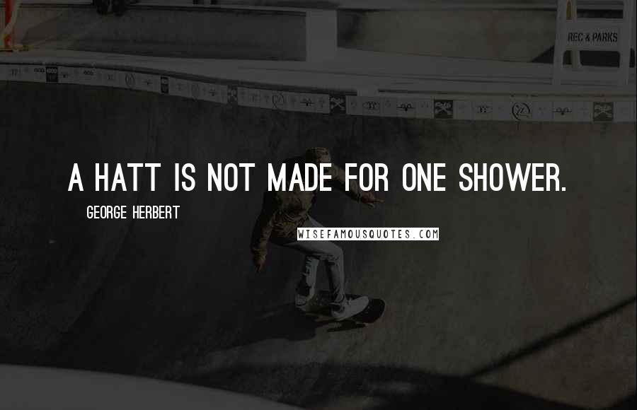 George Herbert Quotes: A hatt is not made for one shower.