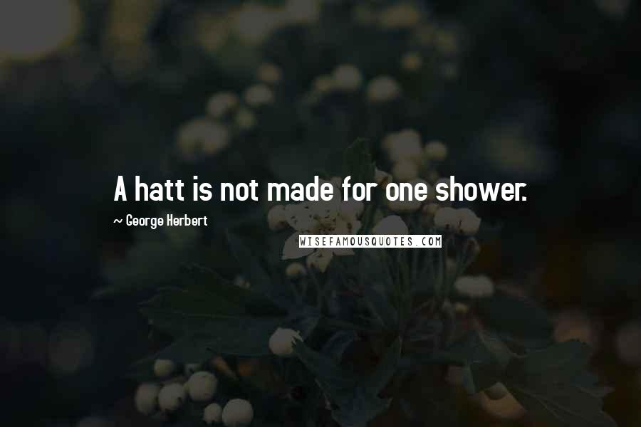 George Herbert Quotes: A hatt is not made for one shower.