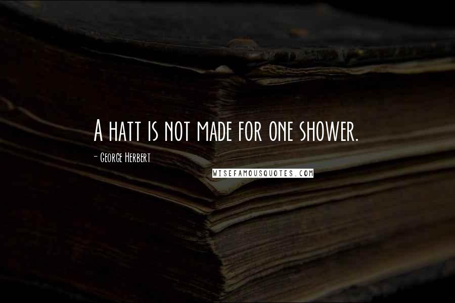 George Herbert Quotes: A hatt is not made for one shower.