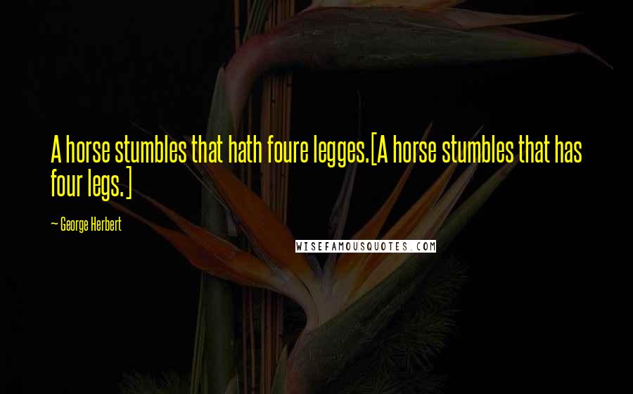 George Herbert Quotes: A horse stumbles that hath foure legges.[A horse stumbles that has four legs.]