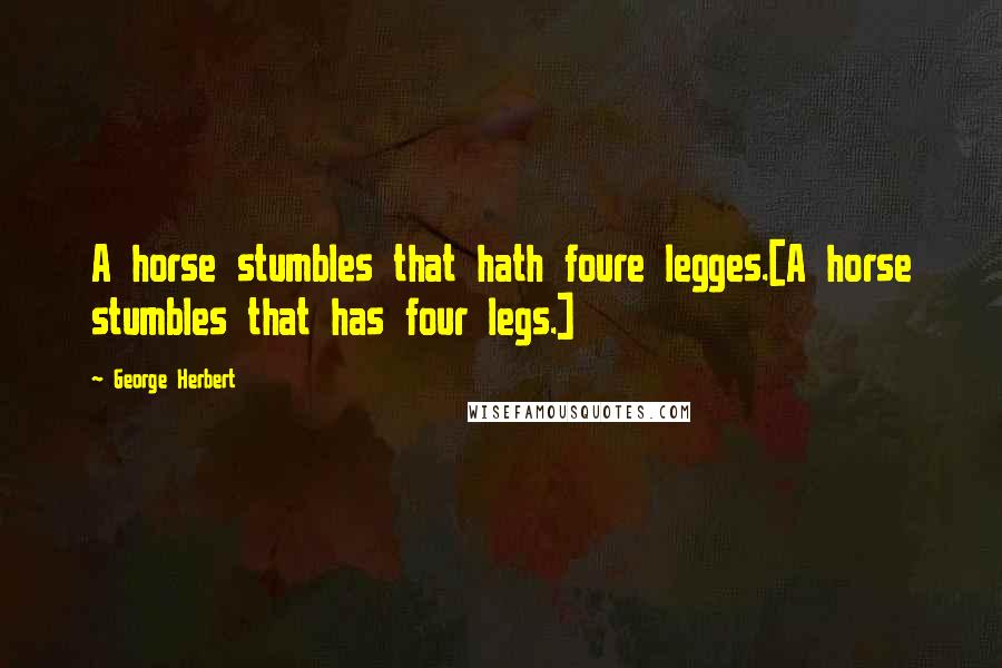 George Herbert Quotes: A horse stumbles that hath foure legges.[A horse stumbles that has four legs.]