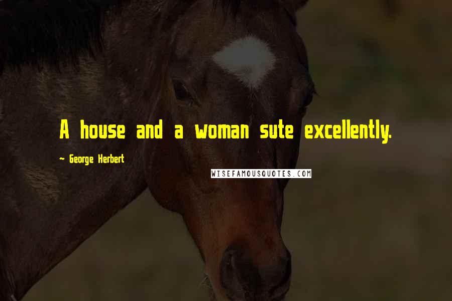 George Herbert Quotes: A house and a woman sute excellently.