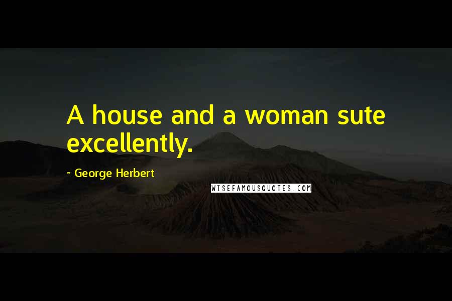 George Herbert Quotes: A house and a woman sute excellently.