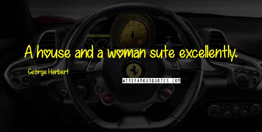 George Herbert Quotes: A house and a woman sute excellently.