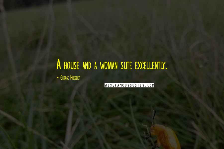 George Herbert Quotes: A house and a woman sute excellently.