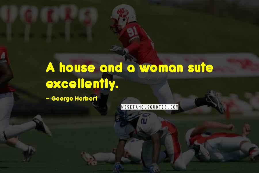George Herbert Quotes: A house and a woman sute excellently.