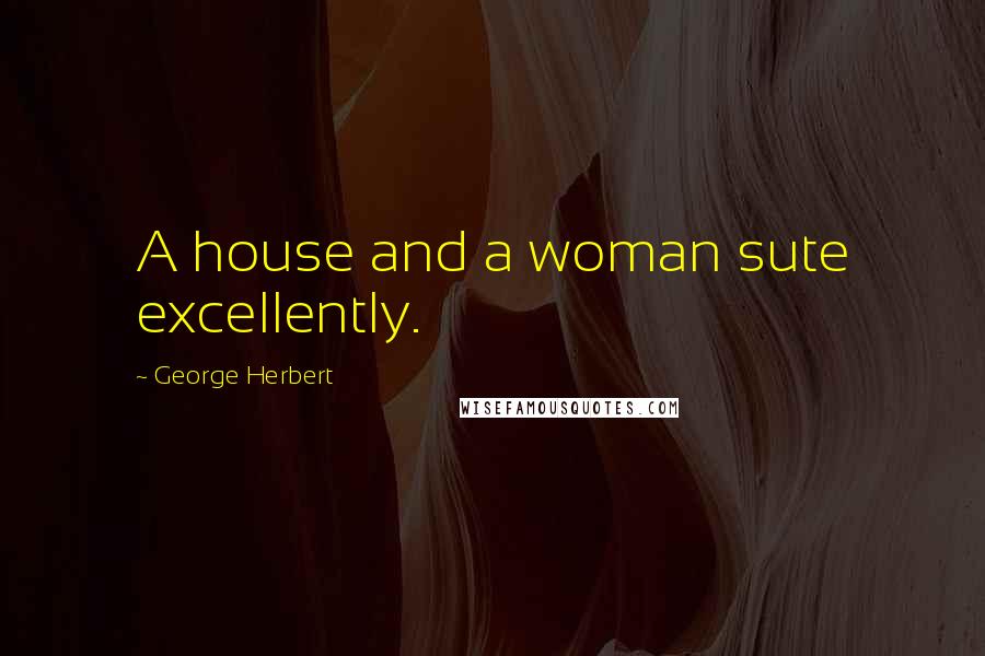 George Herbert Quotes: A house and a woman sute excellently.