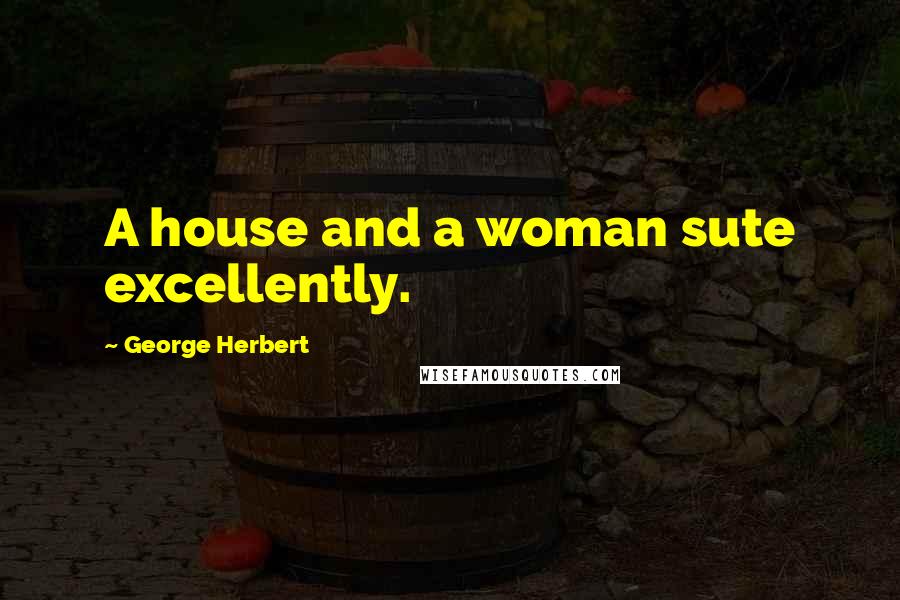 George Herbert Quotes: A house and a woman sute excellently.