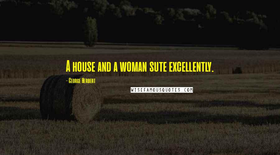 George Herbert Quotes: A house and a woman sute excellently.