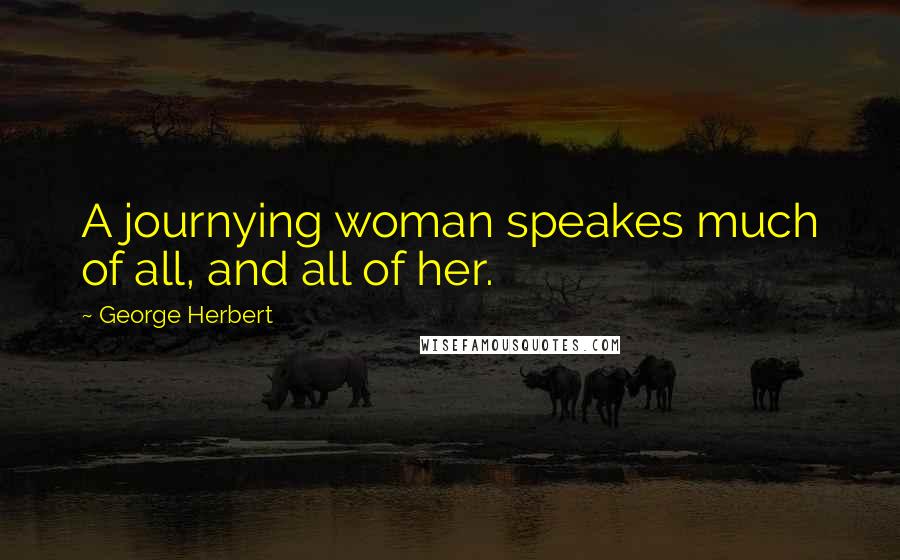 George Herbert Quotes: A journying woman speakes much of all, and all of her.