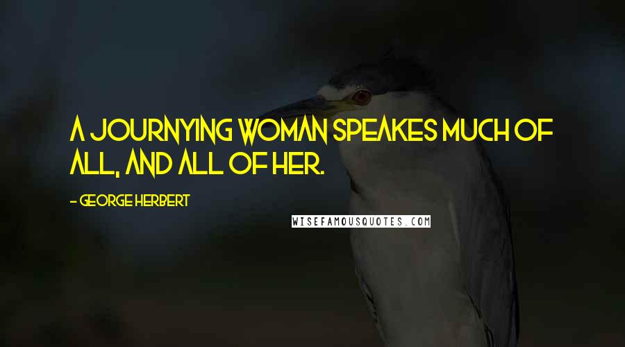 George Herbert Quotes: A journying woman speakes much of all, and all of her.