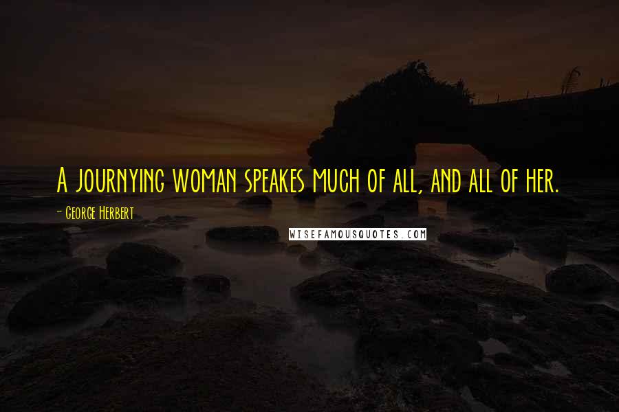 George Herbert Quotes: A journying woman speakes much of all, and all of her.