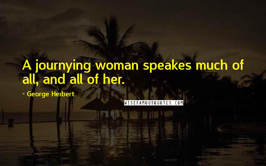 George Herbert Quotes: A journying woman speakes much of all, and all of her.