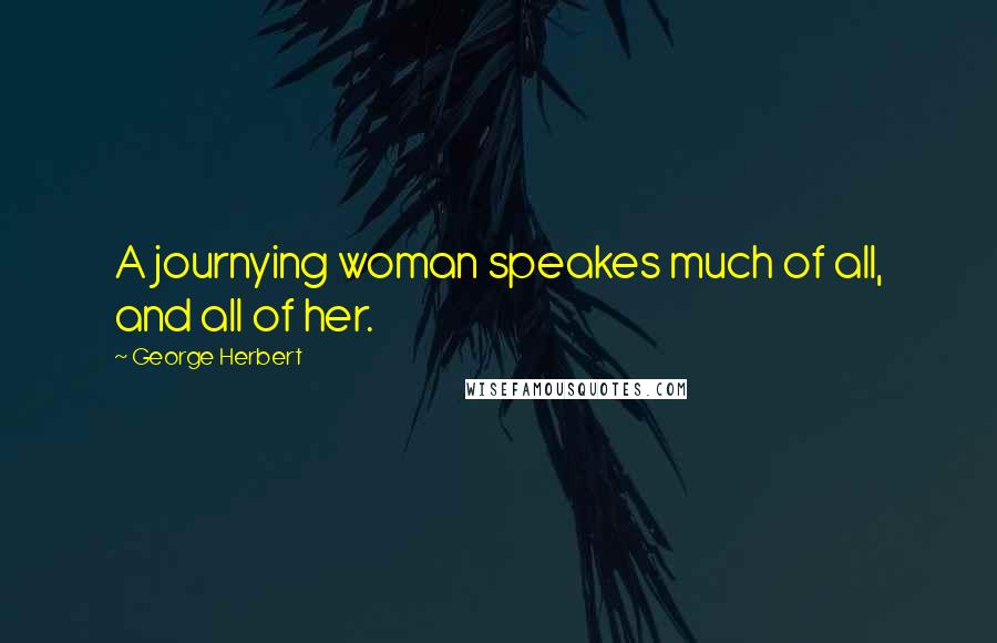 George Herbert Quotes: A journying woman speakes much of all, and all of her.