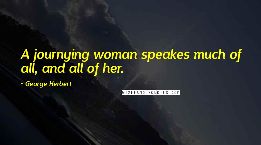 George Herbert Quotes: A journying woman speakes much of all, and all of her.