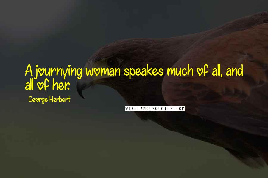 George Herbert Quotes: A journying woman speakes much of all, and all of her.