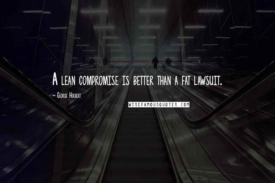 George Herbert Quotes: A lean compromise is better than a fat lawsuit.